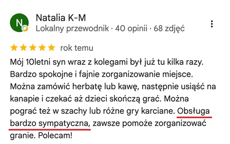 Отзыв с карт Google, Natalia K-M: Mój 10-letni syn wraz z kolegami był już tu kilka razy. Bardzo spokojne i fajnie zorganizowane miejsce. Można zamówić herbatę lub kawę, usiąść na kanapie i czekać, aż dzieci skończą grać. Obsługa bardzo sympatyczna.